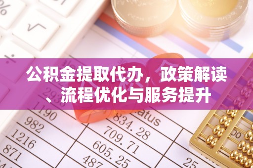 揭阳公积金提取代办，政策解读、流程优化与服务提升