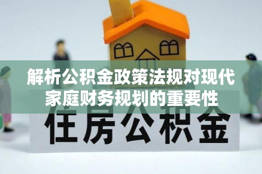 揭阳解析公积金政策法规对现代家庭财务规划的重要性