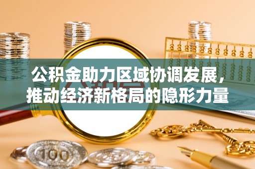 揭阳公积金助力区域协调发展，推动经济新格局的隐形力量