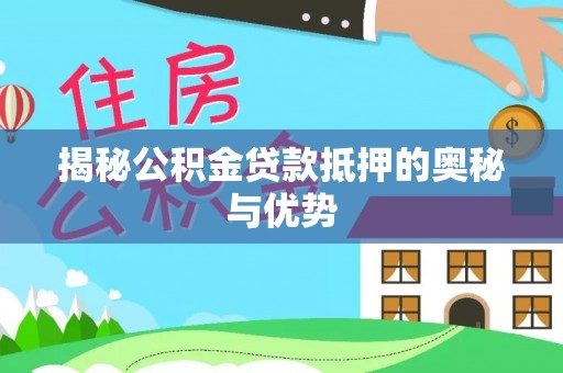 揭阳揭秘公积金贷款抵押的奥秘与优势
