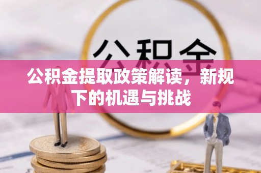 揭阳公积金提取政策解读，新规下的机遇与挑战