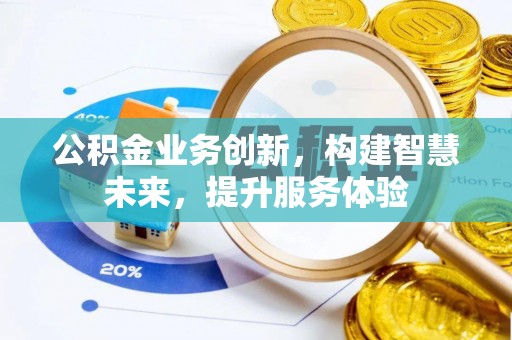 揭阳公积金业务创新，构建智慧未来，提升服务体验