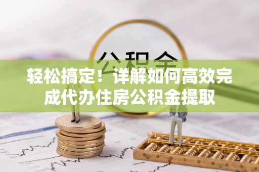 揭阳轻松搞定！详解如何高效完成代办住房公积金提取