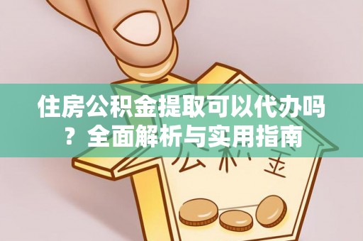 揭阳住房公积金提取可以代办吗？全面解析与实用指南