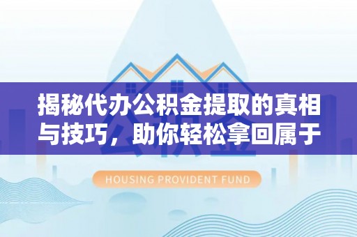 揭阳揭秘代办公积金提取的真相与技巧，助你轻松拿回属于你的钱