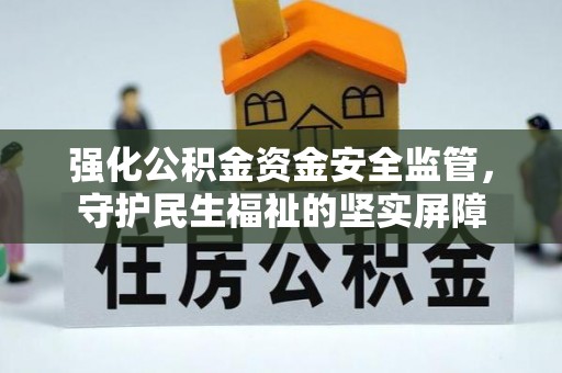 揭阳强化公积金资金安全监管，守护民生福祉的坚实屏障