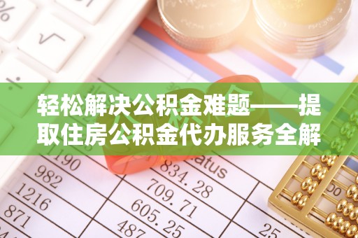 揭阳轻松解决公积金难题——提取住房公积金代办服务全解析