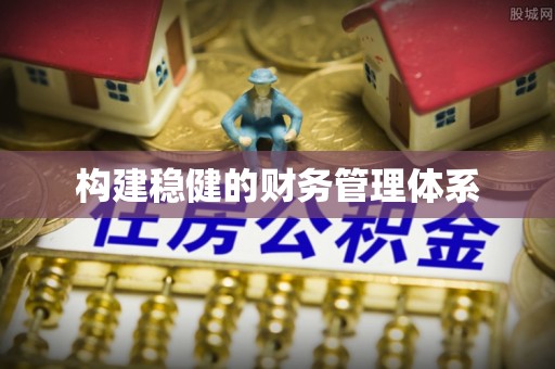揭阳构建稳健的财务管理体系