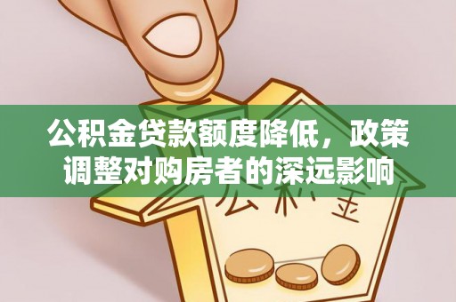 揭阳公积金贷款额度降低，政策调整对购房者的深远影响