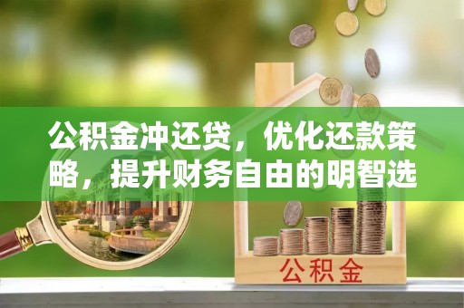 揭阳公积金冲还贷，优化还款策略，提升财务自由的明智选择