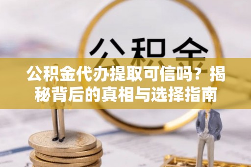 揭阳公积金代办提取可信吗？揭秘背后的真相与选择指南