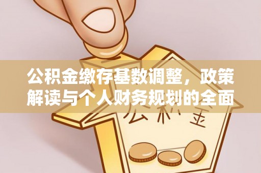 揭阳公积金缴存基数调整，政策解读与个人财务规划的全面分析
