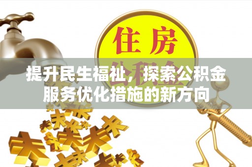 揭阳提升民生福祉，探索公积金服务优化措施的新方向