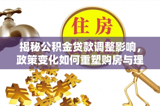 揭阳揭秘公积金贷款调整影响，政策变化如何重塑购房与理财规划