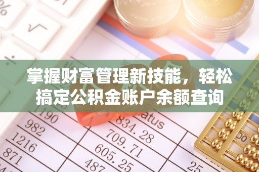 揭阳掌握财富管理新技能，轻松搞定公积金账户余额查询