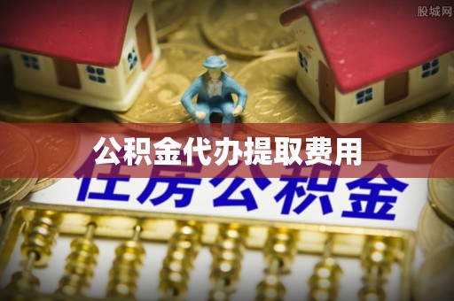 揭阳公积金代办提取费用