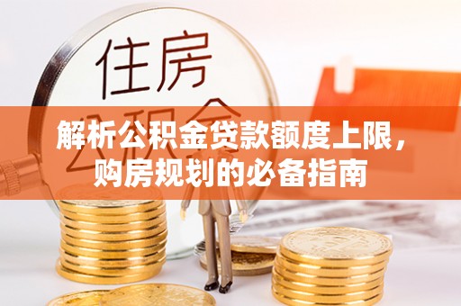 揭阳解析公积金贷款额度上限，购房规划的必备指南