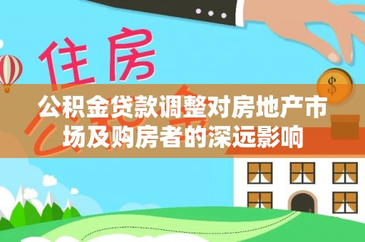 揭阳公积金贷款调整对房地产市场及购房者的深远影响