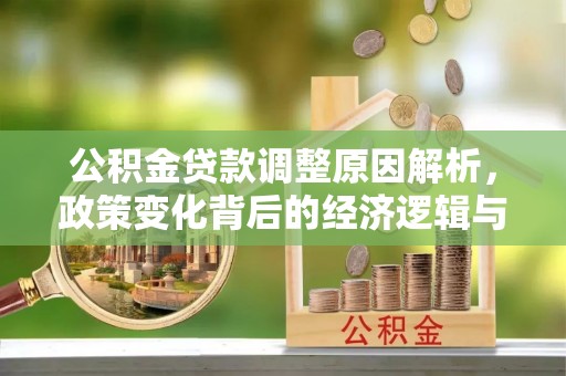 揭阳公积金贷款调整原因解析，政策变化背后的经济逻辑与民生考量