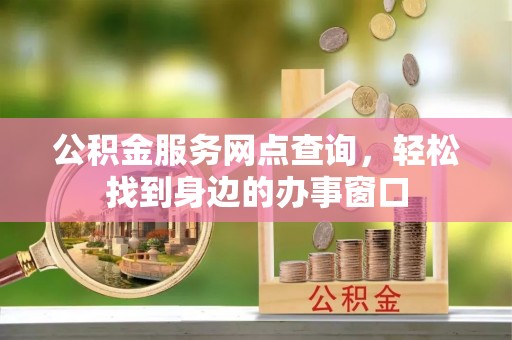 揭阳公积金服务网点查询，轻松找到身边的办事窗口
